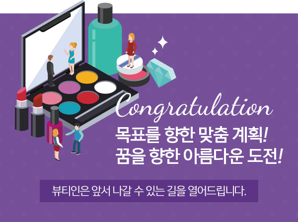 Congratulation 목표를 향한 맞춤 계획! 꿈을 향한 아름다운 도전! 뷰티인은 앞서 나갈 수 있는 길을 열어드립니다.